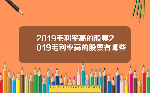 2019毛利率高的股票2019毛利率高的股票有哪些