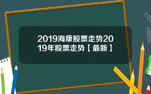 2019海康股票走势2019年股票走势【最新】