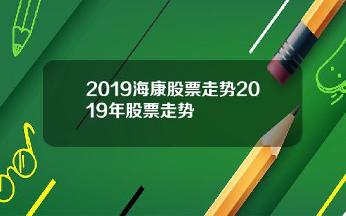 2019海康股票走势2019年股票走势