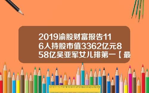 2019渝股财富报告116人持股市值3362亿元858亿吴亚军女儿排第一【最新】