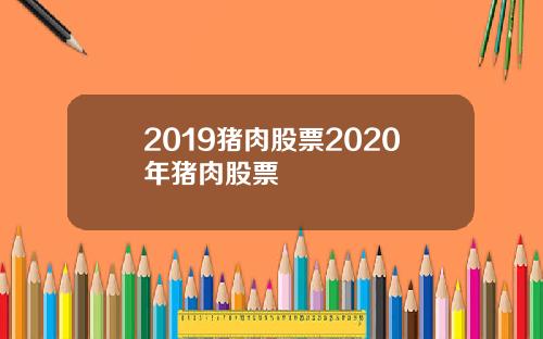 2019猪肉股票2020年猪肉股票