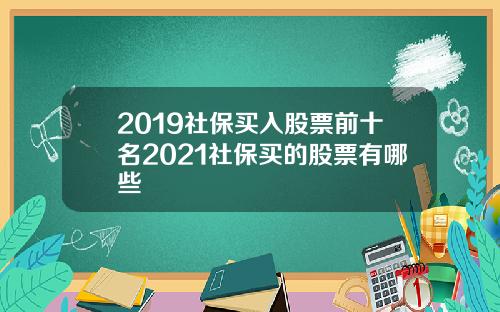 2019社保买入股票前十名2021社保买的股票有哪些