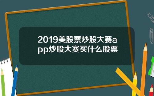 2019美股票炒股大赛app炒股大赛买什么股票