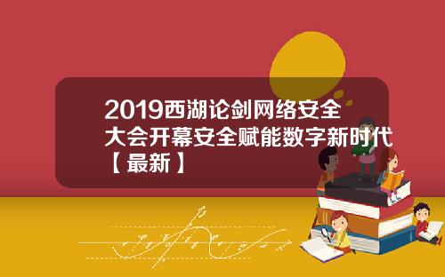2019西湖论剑网络安全大会开幕安全赋能数字新时代【最新】