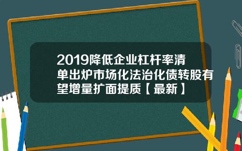 2019降低企业杠杆率清单出炉市场化法治化债转股有望增量扩面提质【最新】