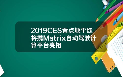 2019CES看点地平线将携Matrix自动驾驶计算平台亮相