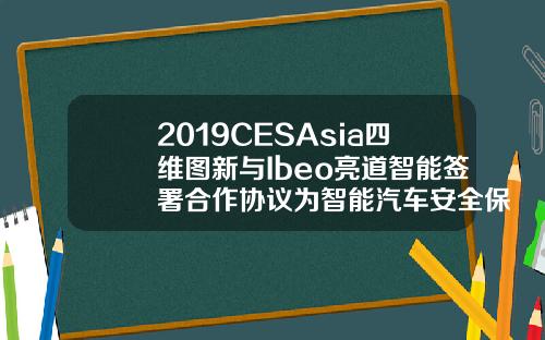 2019CESAsia四维图新与Ibeo亮道智能签署合作协议为智能汽车安全保驾护航