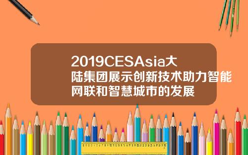 2019CESAsia大陆集团展示创新技术助力智能网联和智慧城市的发展
