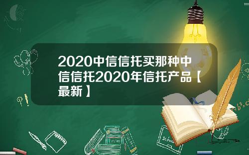 2020中信信托买那种中信信托2020年信托产品【最新】