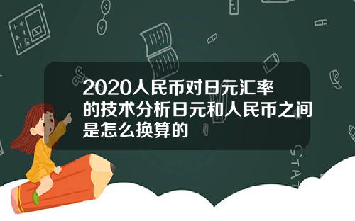 2020人民币对日元汇率的技术分析日元和人民币之间是怎么换算的