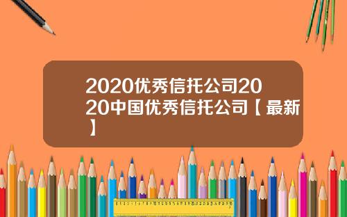 2020优秀信托公司2020中国优秀信托公司【最新】