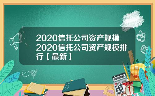 2020信托公司资产规模2020信托公司资产规模排行【最新】