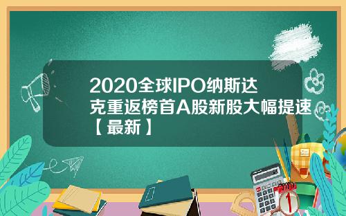 2020全球IPO纳斯达克重返榜首A股新股大幅提速【最新】