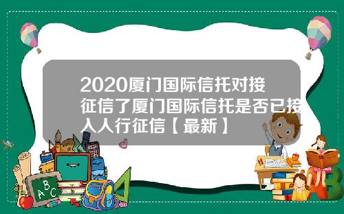2020厦门国际信托对接征信了厦门国际信托是否已接入人行征信【最新】