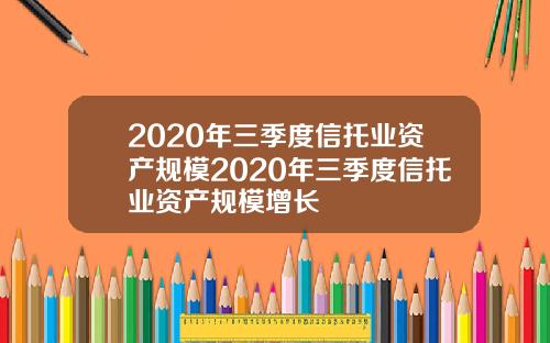 2020年三季度信托业资产规模2020年三季度信托业资产规模增长
