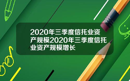 2020年三季度信托业资产规模2020年三季度信托业资产规模增长