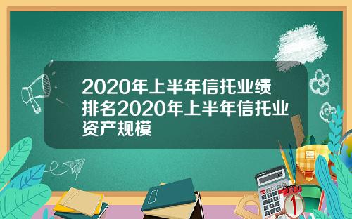 2020年上半年信托业绩排名2020年上半年信托业资产规模
