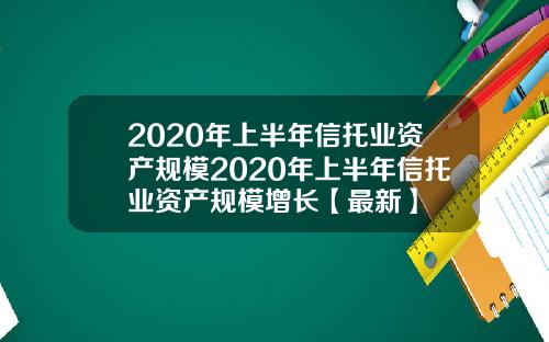 2020年上半年信托业资产规模2020年上半年信托业资产规模增长【最新】