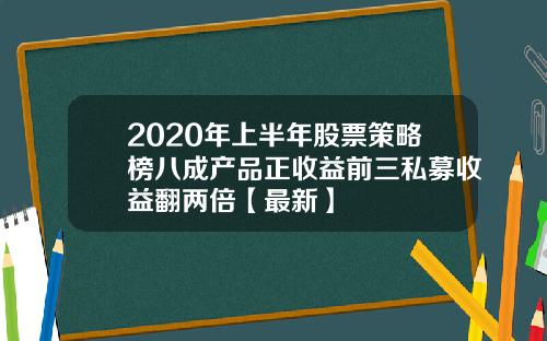 2020年上半年股票策略榜八成产品正收益前三私募收益翻两倍【最新】