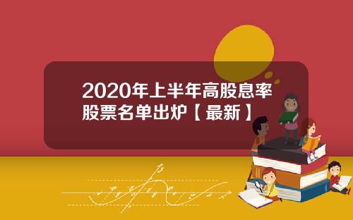 2020年上半年高股息率股票名单出炉【最新】