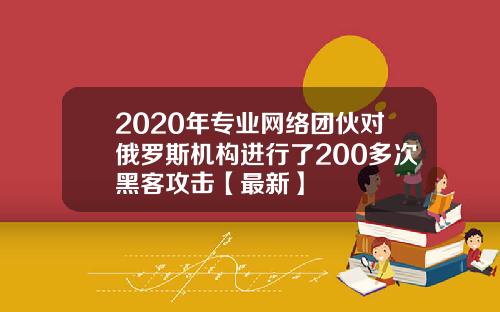 2020年专业网络团伙对俄罗斯机构进行了200多次黑客攻击【最新】