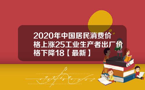 2020年中国居民消费价格上涨25工业生产者出厂价格下降18【最新】