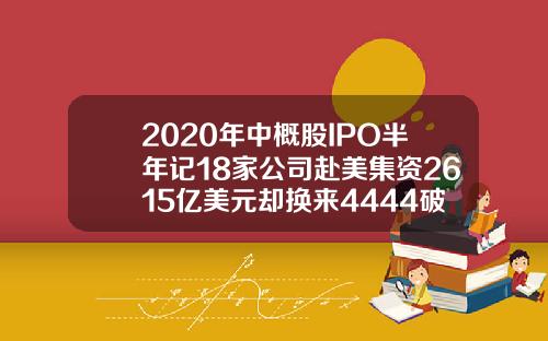2020年中概股IPO半年记18家公司赴美集资2615亿美元却换来4444破发率【最新】