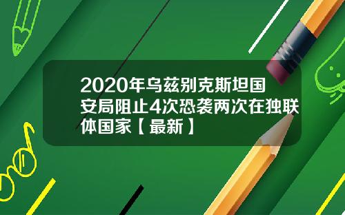 2020年乌兹别克斯坦国安局阻止4次恐袭两次在独联体国家【最新】