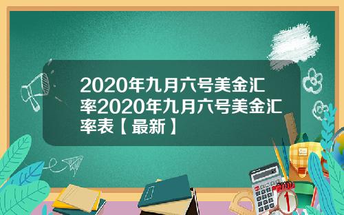 2020年九月六号美金汇率2020年九月六号美金汇率表【最新】