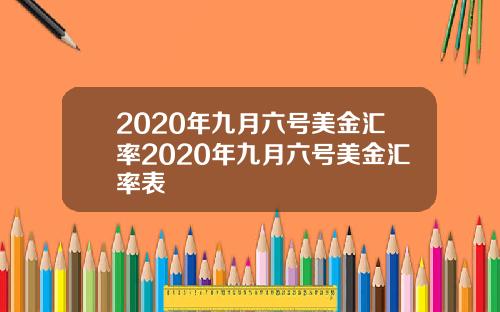 2020年九月六号美金汇率2020年九月六号美金汇率表