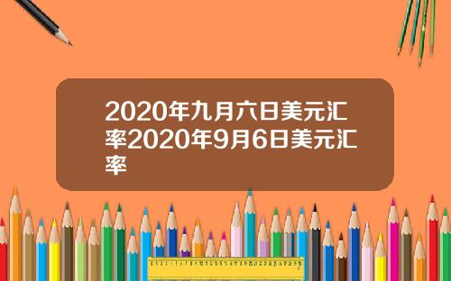 2020年九月六日美元汇率2020年9月6日美元汇率