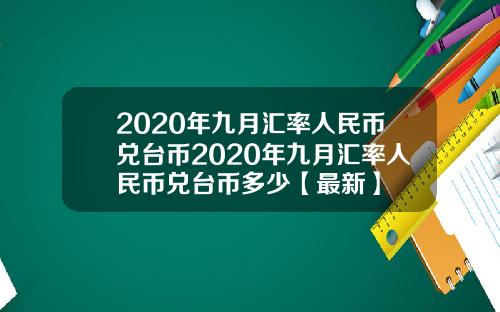2020年九月汇率人民币兑台币2020年九月汇率人民币兑台币多少【最新】