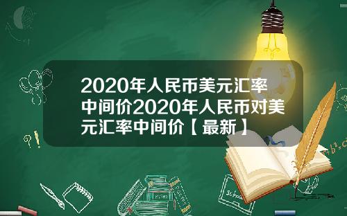 2020年人民币美元汇率中间价2020年人民币对美元汇率中间价【最新】