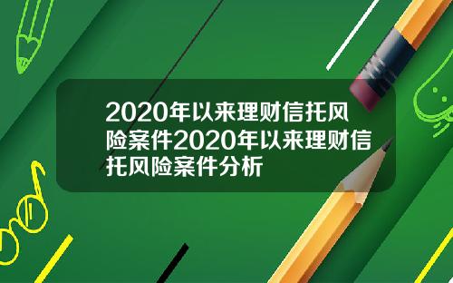 2020年以来理财信托风险案件2020年以来理财信托风险案件分析