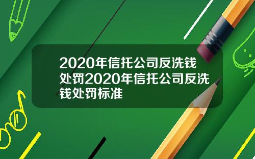2020年信托公司反洗钱处罚2020年信托公司反洗钱处罚标准