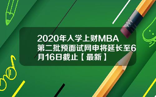 2020年入学上财MBA第二批预面试网申将延长至6月16日截止【最新】