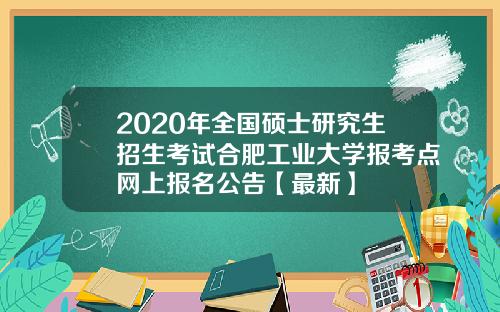 2020年全国硕士研究生招生考试合肥工业大学报考点网上报名公告【最新】