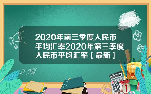 2020年前三季度人民币平均汇率2020年第三季度人民币平均汇率【最新】