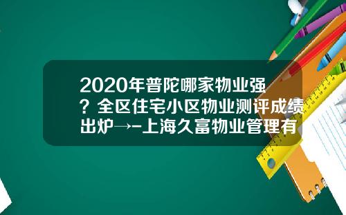 2020年普陀哪家物业强？全区住宅小区物业测评成绩出炉→-上海久富物业管理有限公司