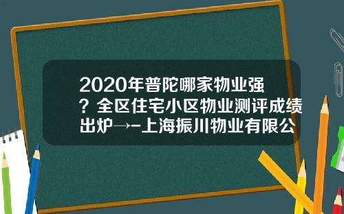 2020年普陀哪家物业强？全区住宅小区物业测评成绩出炉→-上海振川物业有限公司