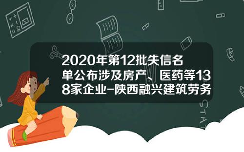 2020年第12批失信名单公布涉及房产、医药等138家企业-陕西融兴建筑劳务有限公司