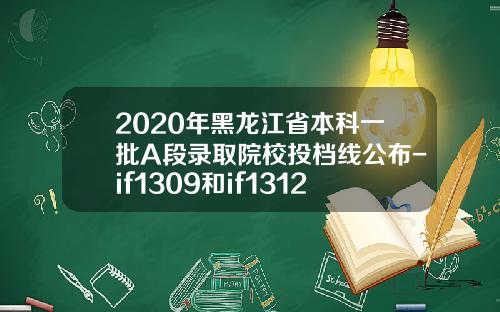 2020年黑龙江省本科一批A段录取院校投档线公布-if1309和if1312的价差多少