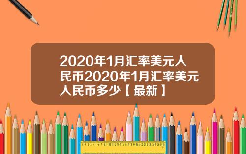 2020年1月汇率美元人民币2020年1月汇率美元人民币多少【最新】