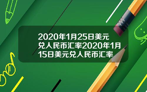2020年1月25日美元兑人民币汇率2020年1月15日美元兑人民币汇率