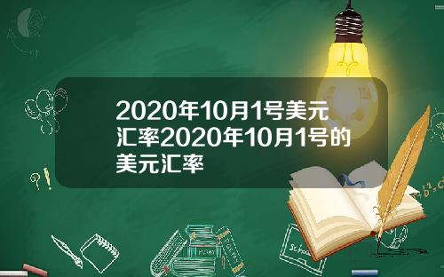 2020年10月1号美元汇率2020年10月1号的美元汇率
