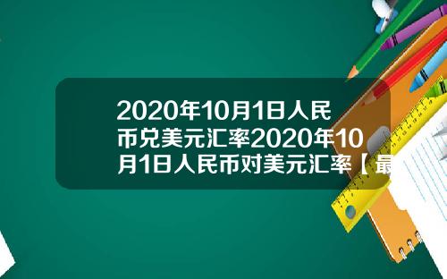 2020年10月1日人民币兑美元汇率2020年10月1日人民币对美元汇率【最新】