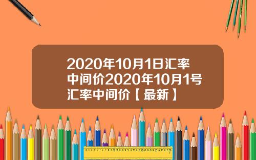 2020年10月1日汇率中间价2020年10月1号汇率中间价【最新】