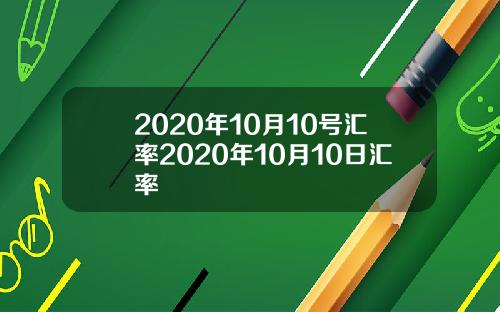 2020年10月10号汇率2020年10月10日汇率