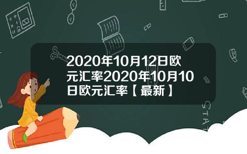 2020年10月12日欧元汇率2020年10月10日欧元汇率【最新】