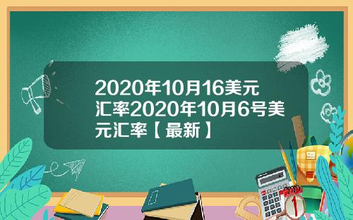 2020年10月16美元汇率2020年10月6号美元汇率【最新】
